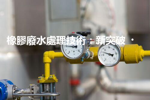 橡膠廢水處理技術：新突破，凈化水質的以后之路？